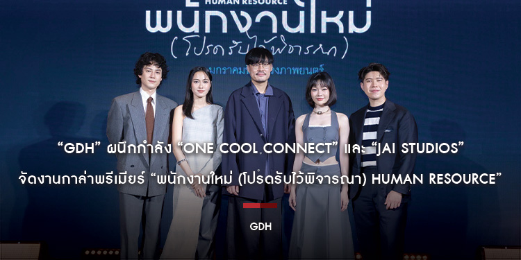“GDH” ผนึกกำลัง “One Cool Connect” และ “JAI Studios” จัดงานกาล่าพรีเมียร์ “พนักงานใหม่ (โปรดรับไว้พิจารณา) HUMAN RESOURCE”